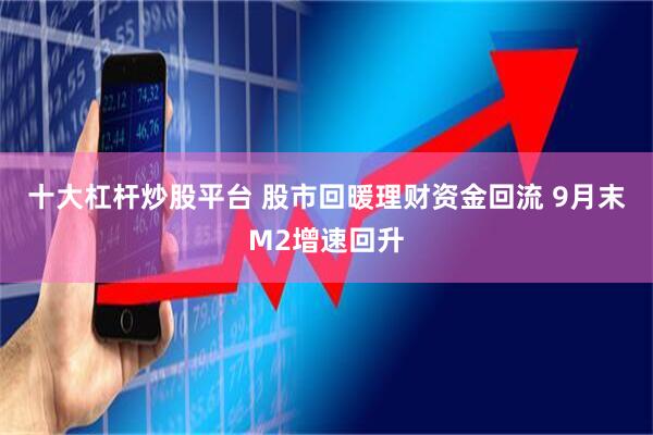 十大杠杆炒股平台 股市回暖理财资金回流 9月末M2增速回升
