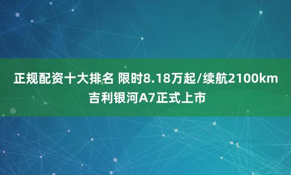 正规配资十大排名 限时8.18万起/续航2100km 吉利银河A7正式上市