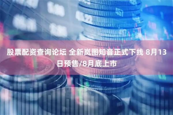 股票配资查询论坛 全新岚图知音正式下线 8月13日预售/8月底上市