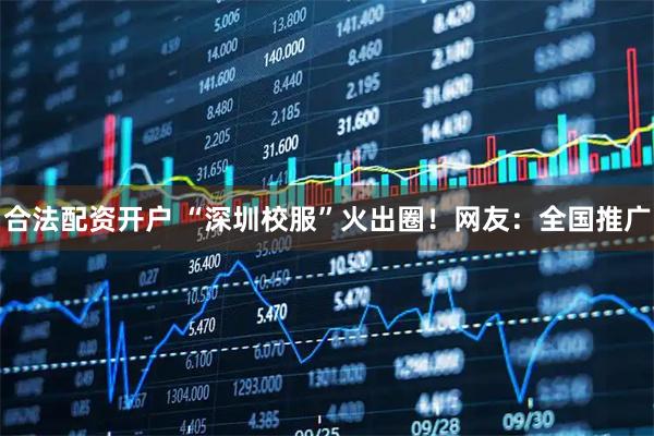 合法配资开户 “深圳校服”火出圈！网友：全国推广